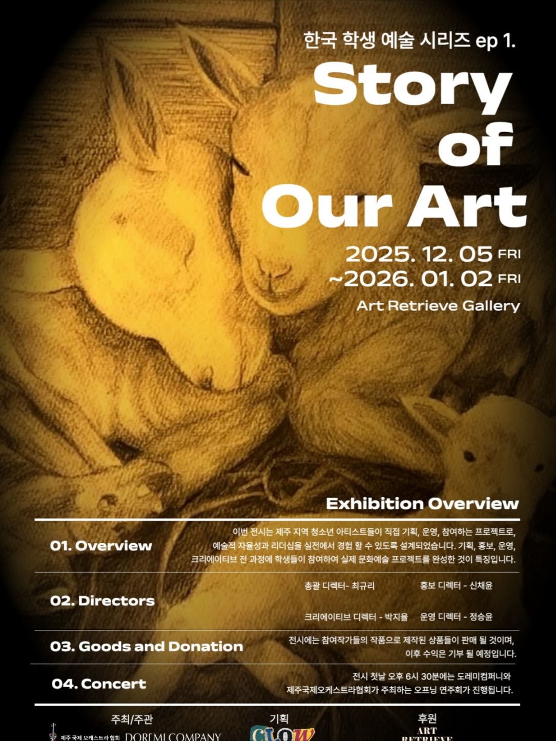 🎨 Story of Our Art 🎨
KIS 제주 국제학교 학생들이 직접 기획하고 운영하는 특별한 전시가 찾아옵니다!
📅 2025. 12. 05 (금) ~ 2026. 01. 02 (금)
📍 아트 리트리브 갤러리 (Art Retrieve Gallery)
학생들의 순수한 열정과 창의성이 담긴 작품들을 만나보세요. 이번 전시는 예술이 우리 아이들에게 주는 영감과 성장의 순간을 생생하게 보여줍니다.
🎵 오프닝 콘서트: 첫날 저녁 6시 30분
도레미 컴퍼니와 제주국제오케스트라협회가 함께합니다.
전시 수익금은 기부됩니다 💝
#StoryOfOurArt #한국학생예술시리즈 #KIS제주
#아트리트리브갤러리 #학생전시 #제주전시 #청소년예술 #학생기획전시 #제주문화 #JejuArt
———————————————
🎨 Story of Our Art 🎨
Korea Student Art Series ep.1 - A special exhibition planned and operated by students themselves!
📅 December 5, 2025 - January 2, 2026
📍 Art Retrieve Gallery, Jeju
Discover the pure passion and creativity of KIS Jeju International School students. This exhibition vividly demonstrates how art inspires and motivates our young artists, providing them with invaluable experience and growth.
From planning and promotion to operation and creative work, students participated in every stage of this real-world cultural and artistic project.
🎵 Opening Concert: 6:30 PM on opening day
Hosted by Doremi Company and Jeju International Orchestra Association
Proceeds will be donated 💝
#StoryOfOurArt #KoreaStudentArtSeries #KISJeju
#ArtRetrieveGallery #StudentExhibition #JejuArt #YouthArt
#StudentCurated #JejuCulture #StudentArtists